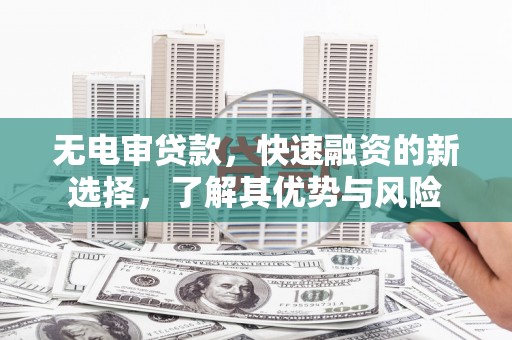 邗江无电审贷款，快速融资的新选择，了解其优势与风险