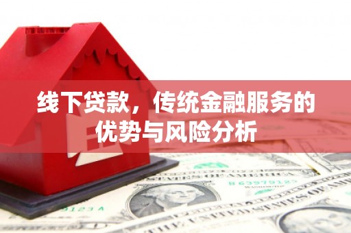 邗江线下贷款，传统金融服务的优势与风险分析