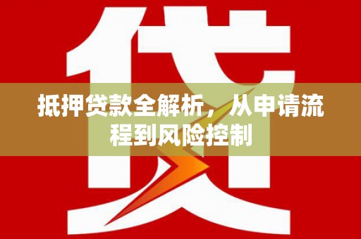 邗江抵押贷款全解析，从申请流程到风险控制