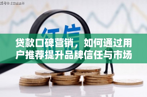 邗江贷款口碑营销，如何通过用户推荐提升品牌信任与市场份额