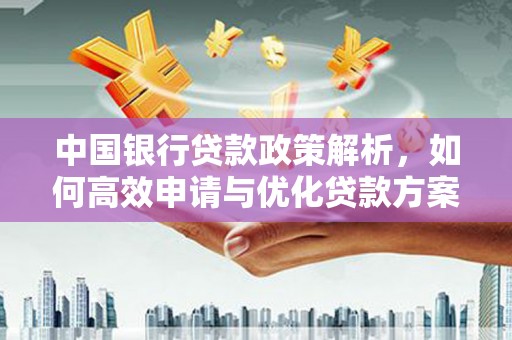 邗江中国银行贷款政策解析，如何高效申请与优化贷款方案