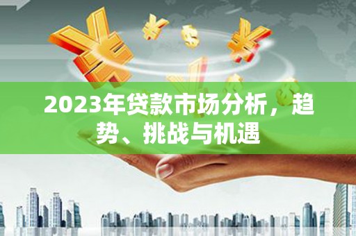 邗江2023年贷款市场分析，趋势、挑战与机遇
