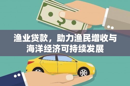 邗江渔业贷款，助力渔民增收与海洋经济可持续发展