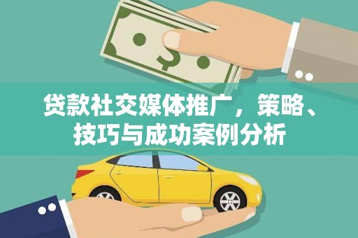 邗江贷款社交媒体推广，策略、技巧与成功案例分析