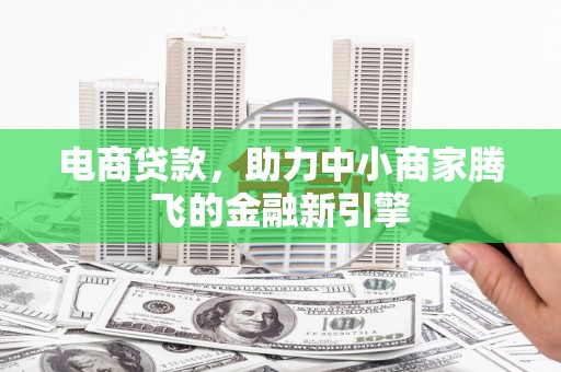 邗江电商贷款，助力中小商家腾飞的金融新引擎