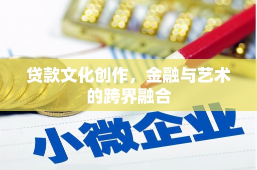 邗江贷款文化创作，金融与艺术的跨界融合