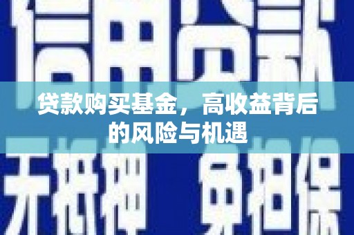 邗江贷款购买基金，高收益背后的风险与机遇