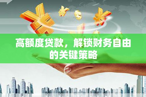 邗江高额度贷款，解锁财务自由的关键策略