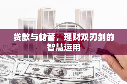 邗江贷款与储蓄，理财双刃剑的智慧运用