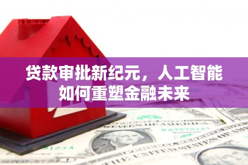 邗江贷款审批新纪元，人工智能如何重塑金融未来