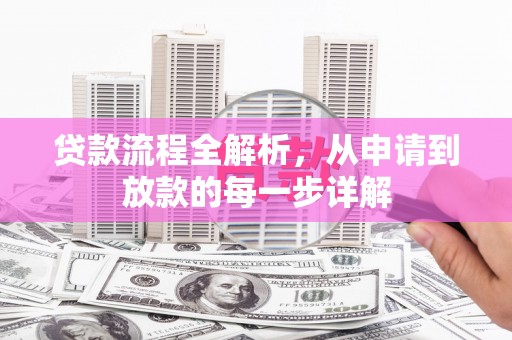 邗江贷款流程全解析，从申请到放款的每一步详解