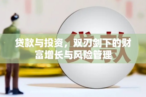 邗江贷款与投资，双刃剑下的财富增长与风险管理