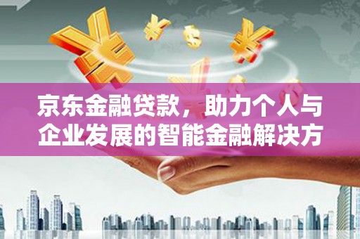 邗江京东金融贷款，助力个人与企业发展的智能金融解决方案