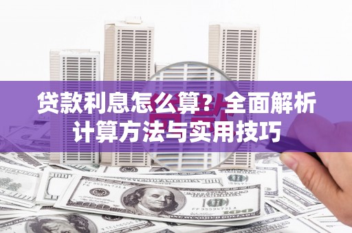 邗江贷款利息怎么算？全面解析计算方法与实用技巧