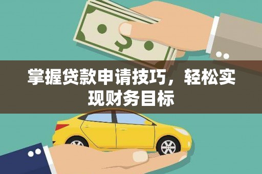邗江掌握贷款申请技巧，轻松实现财务目标