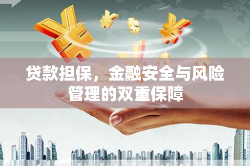 邗江贷款担保，金融安全与风险管理的双重保障