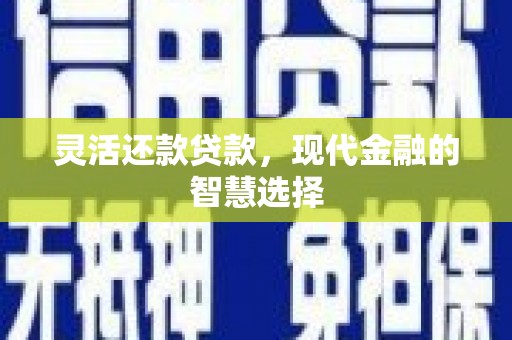 邗江灵活还款贷款，现代金融的智慧选择