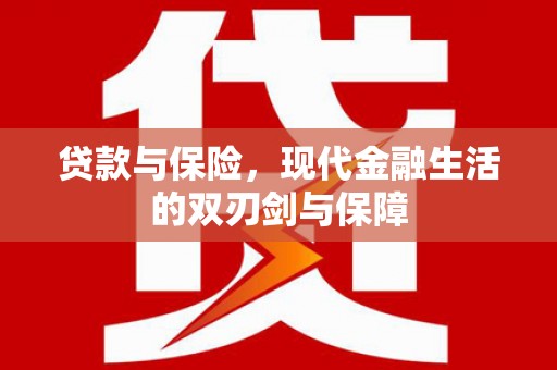邗江贷款与保险，现代金融生活的双刃剑与保障