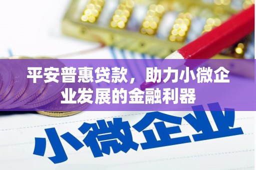 邗江平安普惠贷款，助力小微企业发展的金融利器