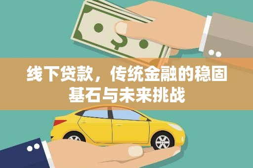 邗江线下贷款，传统金融的稳固基石与未来挑战
