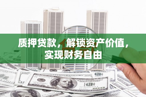 邗江质押贷款，解锁资产价值，实现财务自由