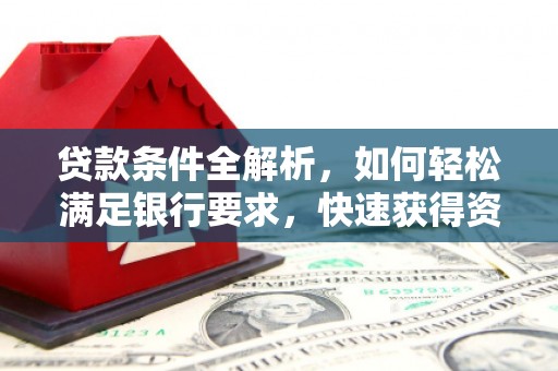 邗江贷款条件全解析，如何轻松满足银行要求，快速获得资金支持