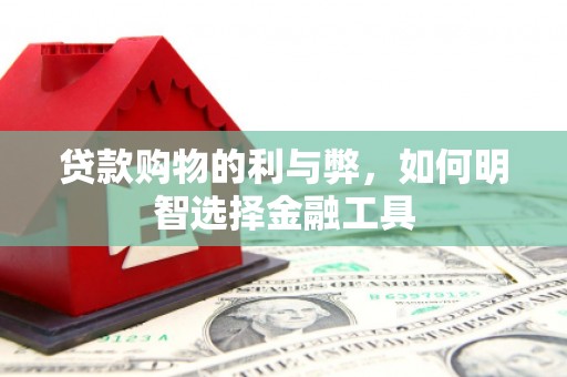 邗江贷款购物的利与弊，如何明智选择金融工具