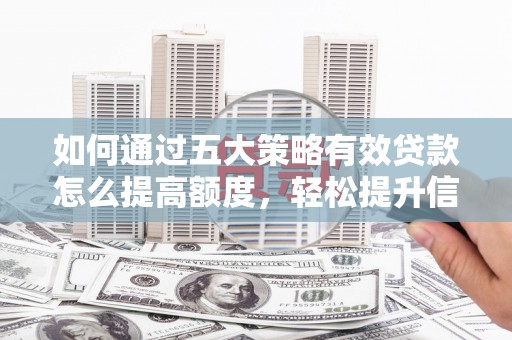 邗江如何通过五大策略有效贷款怎么提高额度，轻松提升信用价值