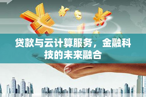 邗江贷款与云计算服务，金融科技的未来融合