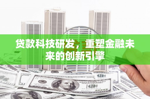 邗江贷款科技研发，重塑金融未来的创新引擎