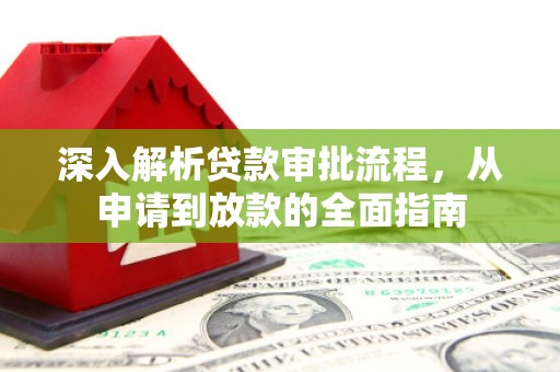 邗江深入解析贷款审批流程，从申请到放款的全面指南