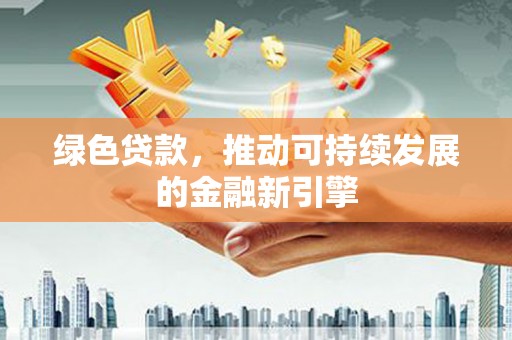 邗江绿色贷款，推动可持续发展的金融新引擎