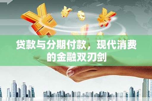 邗江贷款与分期付款，现代消费的金融双刃剑