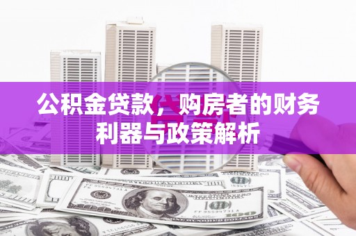 邗江公积金贷款，购房者的财务利器与政策解析