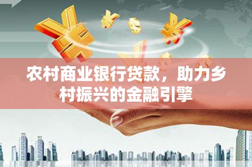 邗江农村商业银行贷款，助力乡村振兴的金融引擎
