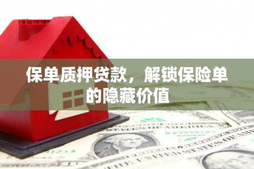 邗江保单质押贷款，解锁保险单的隐藏价值