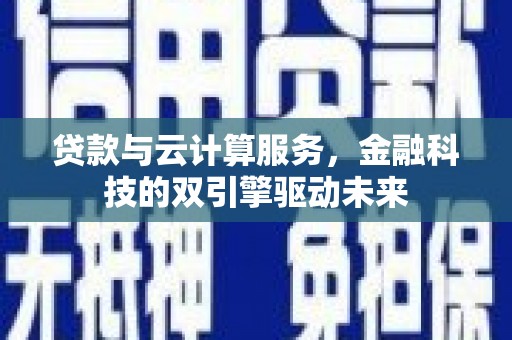 邗江贷款与云计算服务，金融科技的双引擎驱动未来