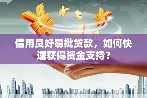 邗江信用良好易批贷款，如何快速获得资金支持？