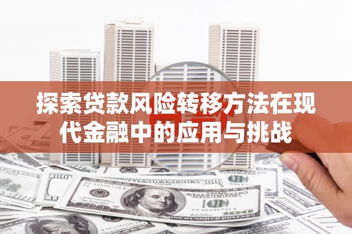 邗江探索贷款风险转移方法在现代金融中的应用与挑战