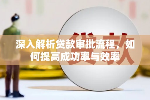 邗江深入解析贷款审批流程，如何提高成功率与效率