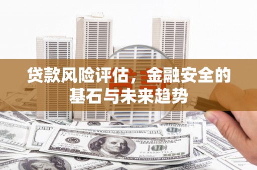 邗江贷款风险评估，金融安全的基石与未来趋势