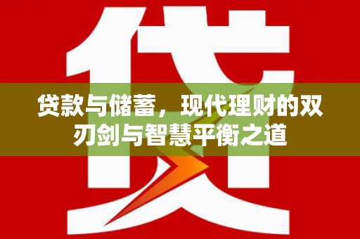 邗江贷款与储蓄，现代理财的双刃剑与智慧平衡之道