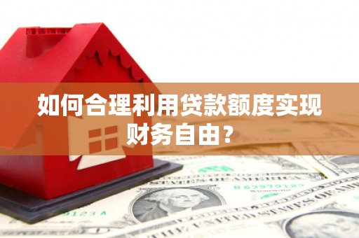 邗江如何合理利用贷款额度实现财务自由？