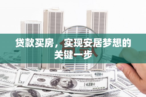 邗江贷款买房，实现安居梦想的关键一步