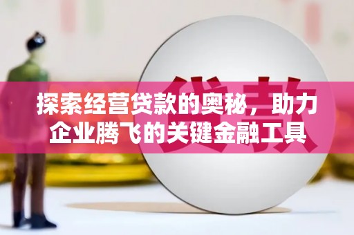 邗江探索经营贷款的奥秘，助力企业腾飞的关键金融工具
