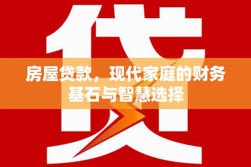 邗江房屋贷款，现代家庭的财务基石与智慧选择