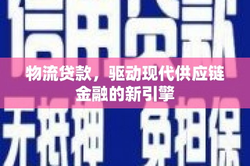 邗江物流贷款，驱动现代供应链金融的新引擎