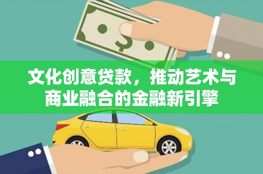 邗江文化创意贷款，推动艺术与商业融合的金融新引擎