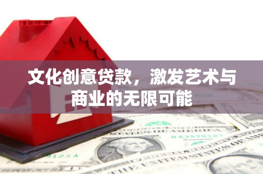 邗江文化创意贷款，激发艺术与商业的无限可能