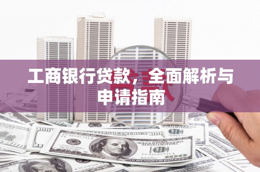 邗江工商银行贷款，全面解析与申请指南